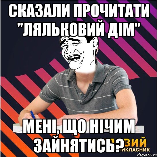 сказали прочитати "ляльковий дім" мені, що нічим зайнятись?, Мем Типовий одинадцятикласник