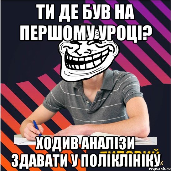 ти де був на першому уроці? ходив аналізи здавати у поліклініку, Мем Типовий одинадцятикласник