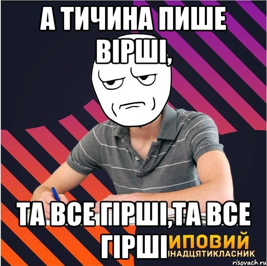 а тичина пише вірші, та все гірші,та все гірші, Мем Типовий одинадцятикласник