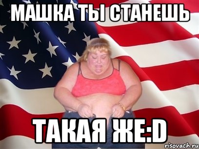 машка ты станешь такая же:d, Мем Толстая американка