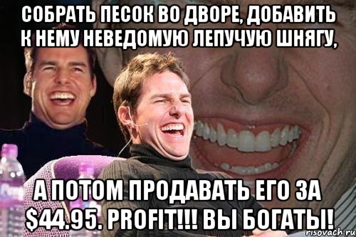 собрать песок во дворе, добавить к нему неведомую лепучую шнягу, а потом продавать его за $44.95. profit!!! вы богаты!, Мем том круз