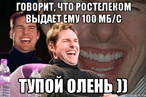 говорит, что ростелеком выдает ему 100 мб/с тупой олень )), Мем том круз