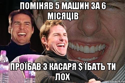 поміняв 5 машин за 6 місяців проїбав 3 касаря $ їбать ти лох, Мем том круз