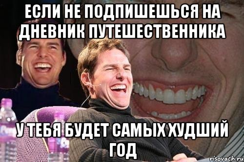 если не подпишешься на дневник путешественника у тебя будет самых худший год, Мем том круз