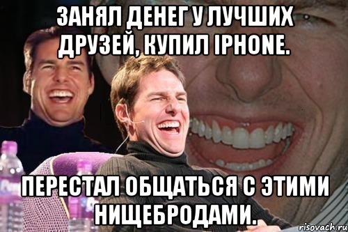 занял денег у лучших друзей, купил iphone. перестал общаться с этими нищебродами., Мем том круз