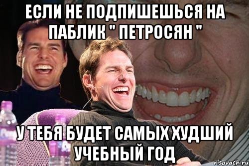 если не подпишешься на паблик " петросян " у тебя будет самых худший учебный год, Мем том круз