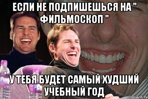 если не подпишешься на " фильмоскоп " у тебя будет самый худший учебный год, Мем том круз