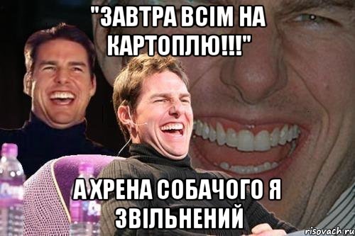 "завтра всім на картоплю!!!" а хрена собачого я звільнений, Мем том круз