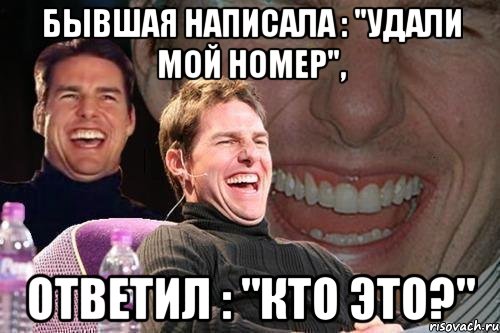 бывшая написала : "удали мой номер", ответил : "кто это?", Мем том круз