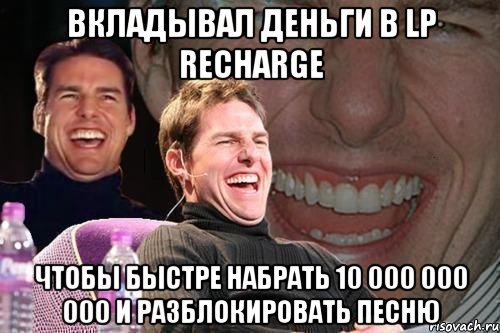 вкладывал деньги в lp recharge чтобы быстре набрать 10 000 000 000 и разблокировать песню, Мем том круз