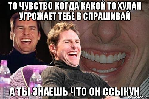 то чувство когда какой то хулан угрожает тебе в спрашивай а ты знаешь что он ссыкун, Мем том круз