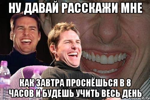 ну давай расскажи мне как завтра проснёшься в 8 часов и будешь учить весь день, Мем том круз