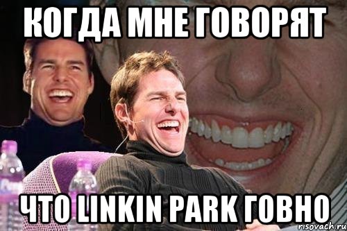 когда мне говорят что linkin park говно, Мем том круз