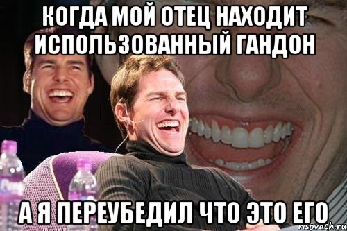 когда мой отец находит использованный гандон а я переубедил что это его, Мем том круз