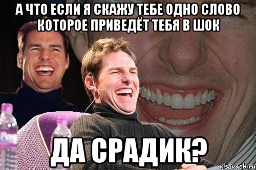 а что если я скажу тебе одно слово которое приведёт тебя в шок да срадик?, Мем том круз