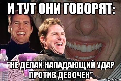 и тут они говорят: "не делай нападающий удар против девочек", Мем том круз