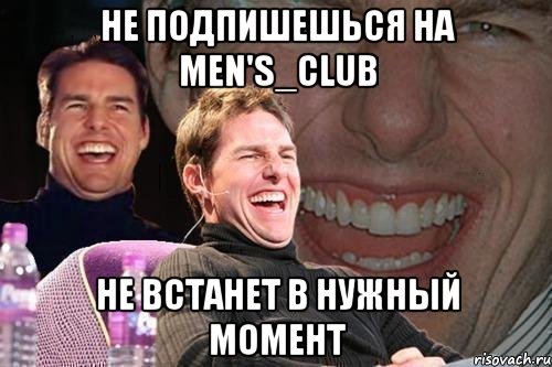 не подпишешься на men's_club не встанет в нужный момент, Мем том круз