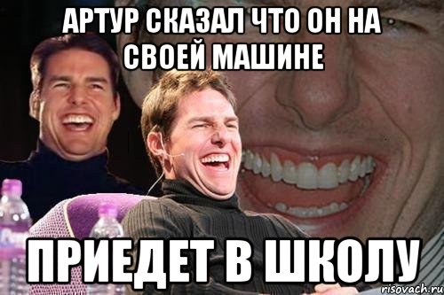 артур сказал что он на своей машине приедет в школу, Мем том круз