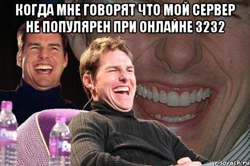 когда мне говорят что мой сервер не популярен при онлайне 3232 , Мем том круз