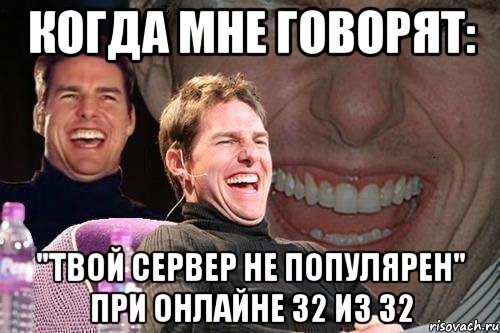 когда мне говорят: "твой сервер не популярен" при онлайне 32 из 32, Мем том круз