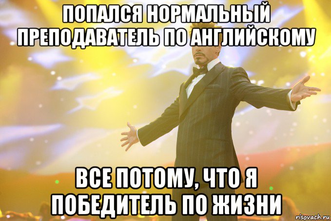 попался нормальный преподаватель по английскому все потому, что я победитель по жизни, Мем Тони Старк (Роберт Дауни младший)