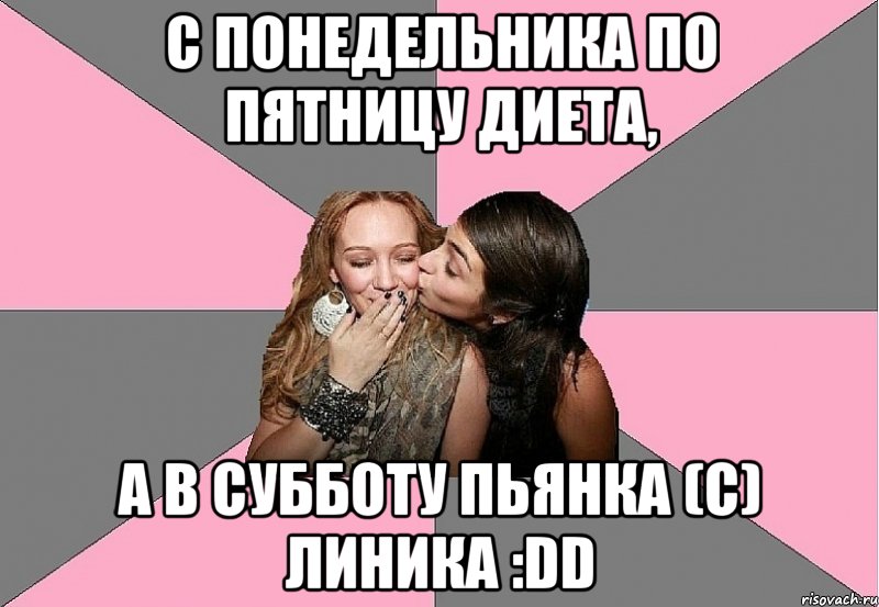 с понедельника по пятницу диета, а в субботу пьянка (с) линика :dd
