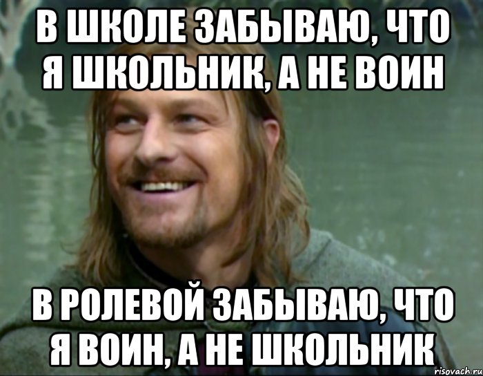 в школе забываю, что я школьник, а не воин в ролевой забываю, что я воин, а не школьник, Мем Тролль Боромир