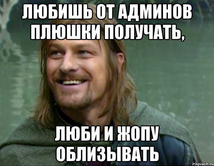 любишь от админов плюшки получать, люби и жопу облизывать, Мем Тролль Боромир