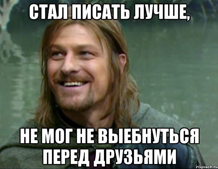 стал писать лучше, не мог не выебнуться перед друзьями, Мем Тролль Боромир