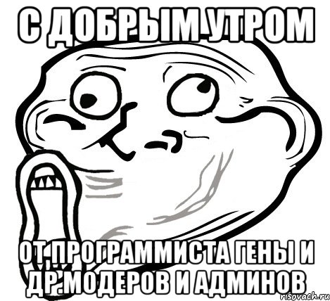 с добрым утром от программиста гены и др.модеров и админов, Мем  Trollface LOL