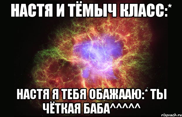 настя и тёмыч класс:* настя я тебя обажааю:* ты чёткая баба^^^^^, Мем Туманность