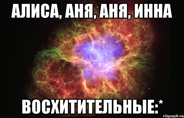 алиса, аня, аня, инна восхитительные:*, Мем Туманность