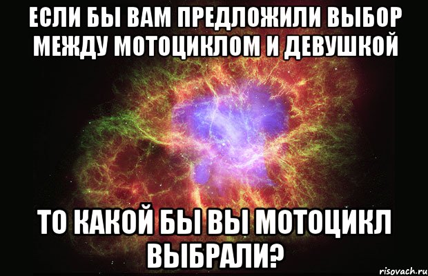 если бы вам предложили выбор между мотоциклом и девушкой то какой бы вы мотоцикл выбрали?, Мем Туманность