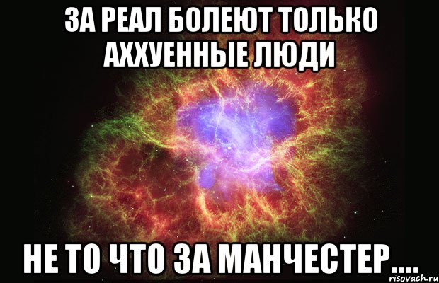 за реал болеют только аххуенные люди не то что за манчестер...., Мем Туманность