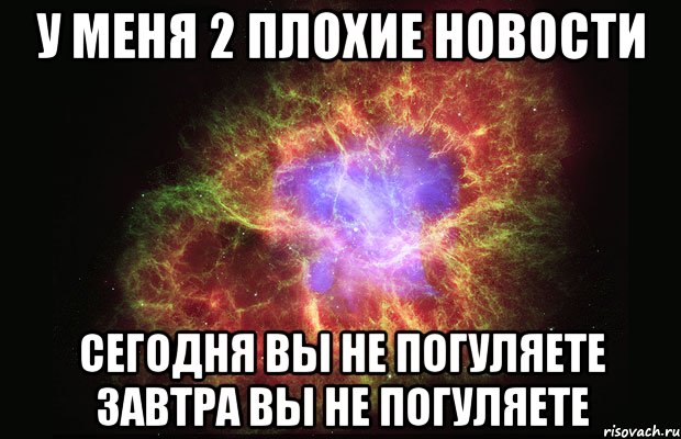 у меня 2 плохие новости сегодня вы не погуляете завтра вы не погуляете, Мем Туманность