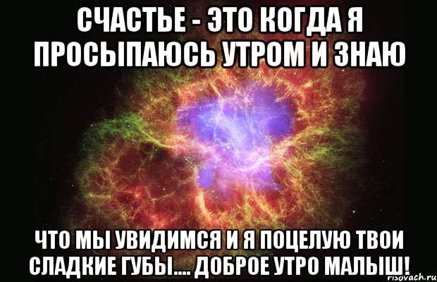 счастье - это когда я просыпаюсь утром и знаю что мы увидимся и я поцелую твои сладкие губы.... доброе утро малыш!, Мем Туманность