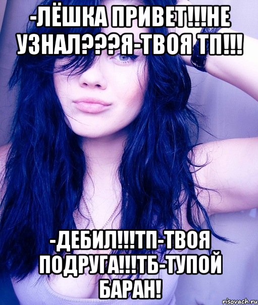 -лёшка привет!!!не узнал???я-твоя тп!!! -дебил!!!тп-твоя подруга!!!тб-тупой баран!, Мем тупая пизда