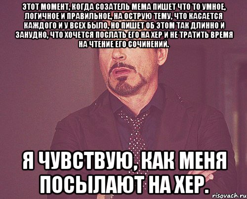 этот момент, когда созатель мема пишет что то умное, логичное и правильное, на острую тему, что касается каждого и у всех было, но пишет об этом так длинно и занудно, что хочется послать его на хер и не тратить время на чтение его сочинений. я чувствую, как меня посылают на хер., Мем твое выражение лица