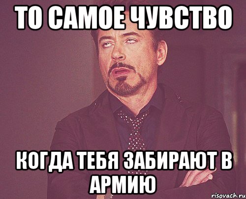 то самое чувство когда тебя забирают в армию, Мем твое выражение лица