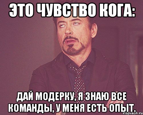 это чувство кога: дай модерку, я знаю все команды, у меня есть опыт., Мем твое выражение лица