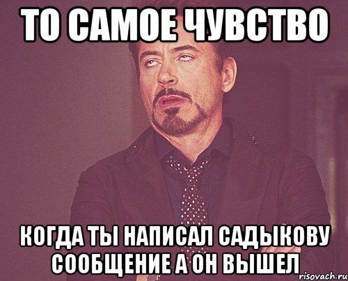 то самое чувство когда ты написал садыкову сообщение а он вышел, Мем твое выражение лица