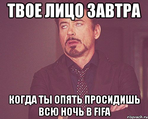 твое лицо завтра когда ты опять просидишь всю ночь в fifa, Мем твое выражение лица