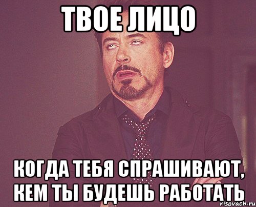 твое лицо когда тебя спрашивают, кем ты будешь работать, Мем твое выражение лица