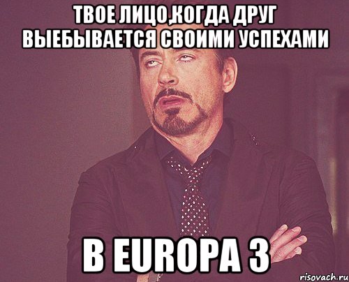 твое лицо,когда друг выебывается своими успехами в europa 3, Мем твое выражение лица