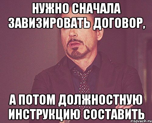 нужно сначала завизировать договор, а потом должностную инструкцию составить, Мем твое выражение лица