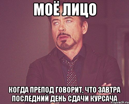 моё лицо когда препод говорит, что завтра последний день сдачи курсача, Мем твое выражение лица