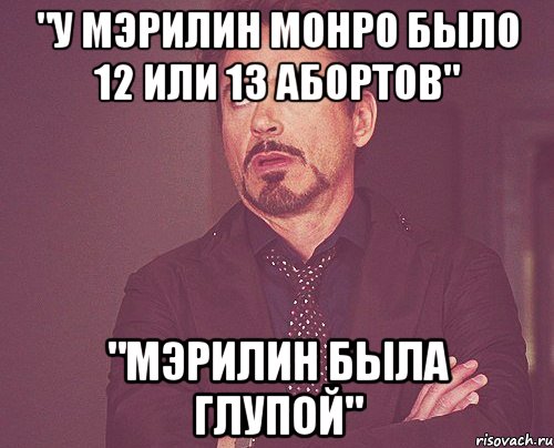 "у мэрилин монро было 12 или 13 абортов" "мэрилин была глупой", Мем твое выражение лица