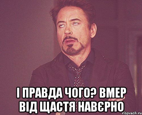  і правда чого? вмер від щастя навєрно, Мем твое выражение лица