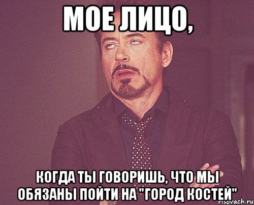 мое лицо, когда ты говоришь, что мы обязаны пойти на "город костей", Мем твое выражение лица