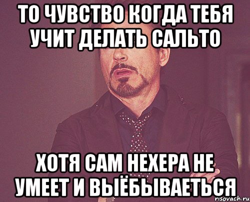 то чувство когда тебя учит делать сальто хотя сам нехера не умеет и выёбываеться, Мем твое выражение лица